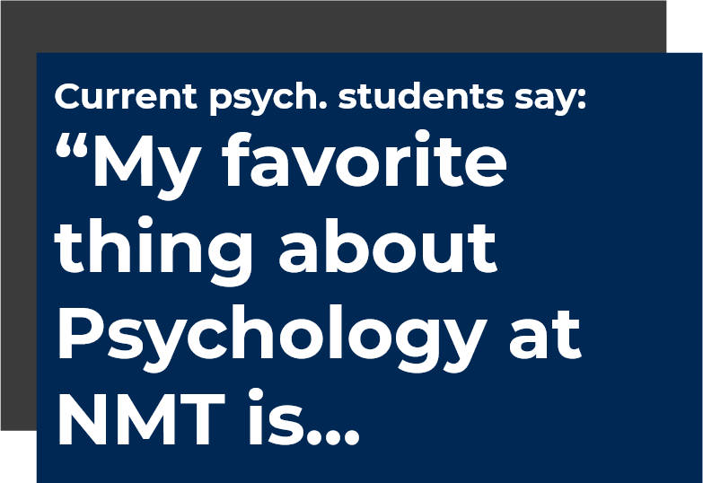 Current psych. students say: My favorite thing about Psychology at NMT is...